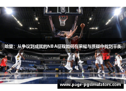 哈登：从争议到成就的NBA征程如何在荣耀与质疑中找到平衡