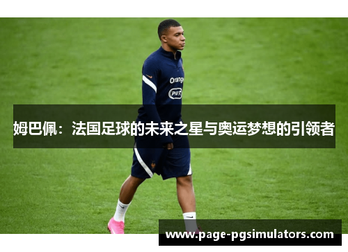 姆巴佩：法国足球的未来之星与奥运梦想的引领者