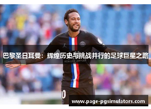 巴黎圣日耳曼：辉煌历史与挑战并行的足球巨星之路