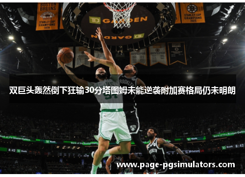 双巨头轰然倒下狂输30分塔图姆未能逆袭附加赛格局仍未明朗