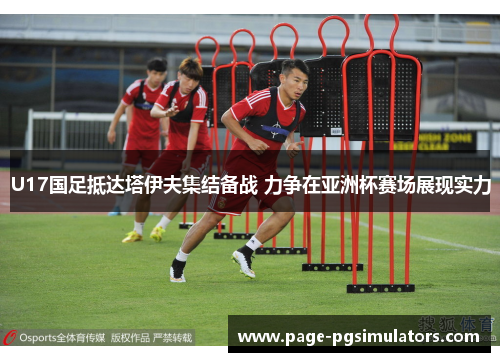 U17国足抵达塔伊夫集结备战 力争在亚洲杯赛场展现实力