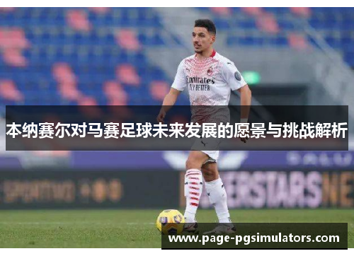 本纳赛尔对马赛足球未来发展的愿景与挑战解析