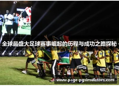 全球最盛大足球赛事崛起的历程与成功之路探秘