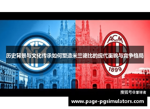 历史背景与文化传承如何塑造米兰德比的现代面貌与竞争格局