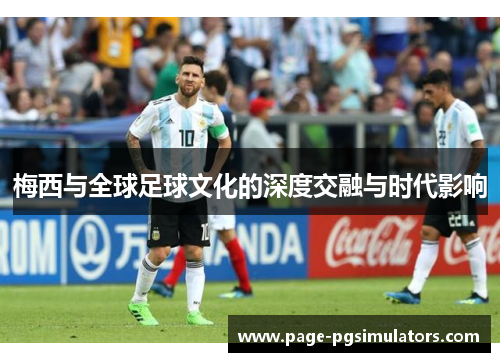 梅西与全球足球文化的深度交融与时代影响