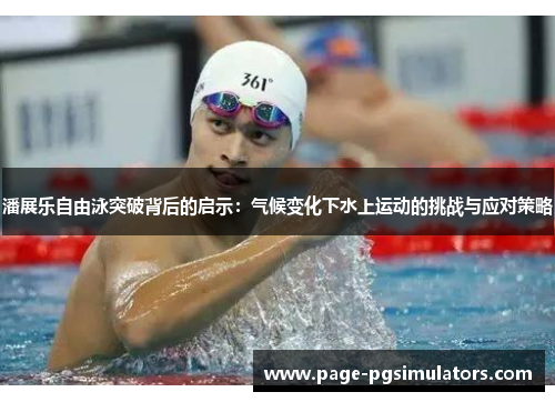 潘展乐自由泳突破背后的启示：气候变化下水上运动的挑战与应对策略