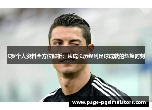 C罗个人资料全方位解析：从成长历程到足球成就的辉煌时刻