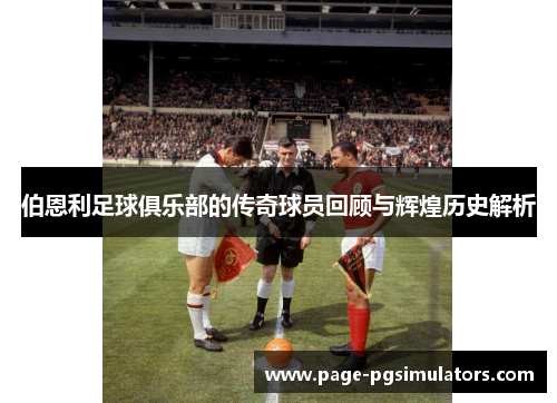 伯恩利足球俱乐部的传奇球员回顾与辉煌历史解析