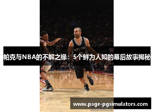 帕克与NBA的不解之缘：5个鲜为人知的幕后故事揭秘