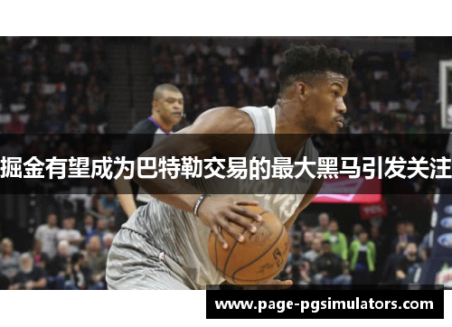 掘金有望成为巴特勒交易的最大黑马引发关注