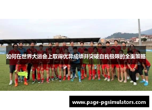 如何在世界大运会上取得优异成绩并突破自我极限的全面策略