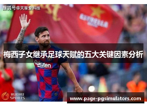 梅西子女继承足球天赋的五大关键因素分析