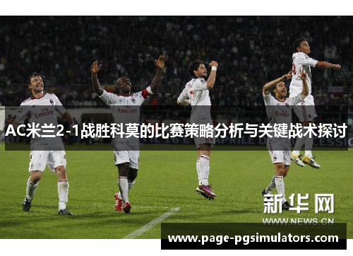 AC米兰2-1战胜科莫的比赛策略分析与关键战术探讨