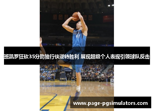 班凯罗狂砍35分助独行侠逆转胜利 展现超级个人表现引领球队反击