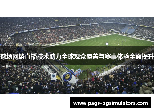 球场网络直播技术助力全球观众覆盖与赛事体验全面提升