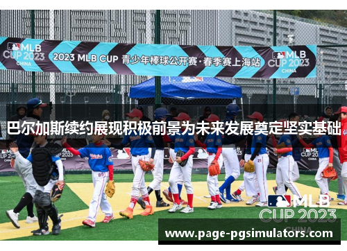 巴尔加斯续约展现积极前景为未来发展奠定坚实基础