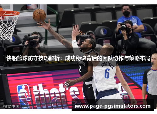 快船篮球防守技巧解析：成功秘诀背后的团队协作与策略布局