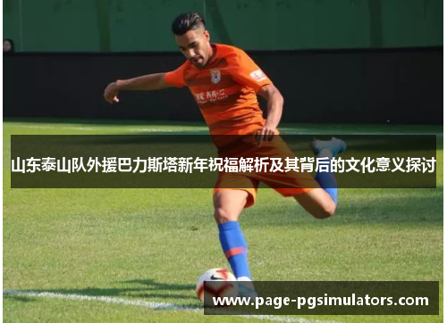 山东泰山队外援巴力斯塔新年祝福解析及其背后的文化意义探讨