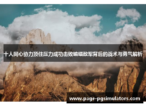 十人同心协力顶住压力成功击败蝙蝠敌军背后的战术与勇气解析