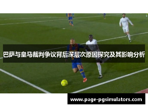 巴萨与皇马裁判争议背后深层次原因探究及其影响分析
