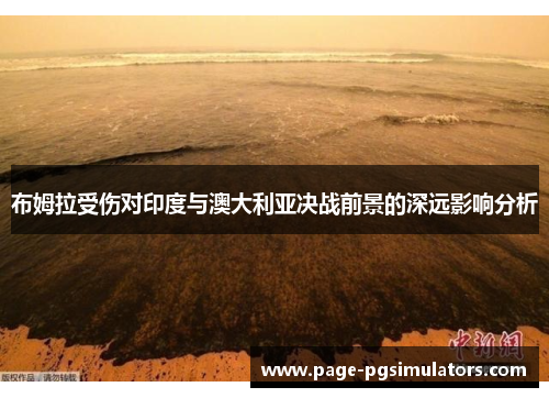 布姆拉受伤对印度与澳大利亚决战前景的深远影响分析