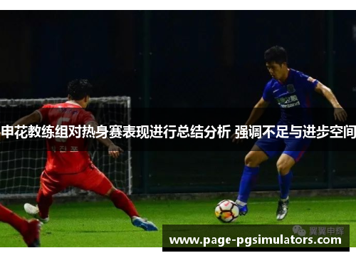 申花教练组对热身赛表现进行总结分析 强调不足与进步空间