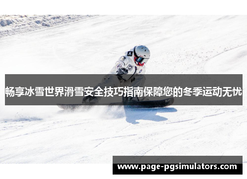 畅享冰雪世界滑雪安全技巧指南保障您的冬季运动无忧