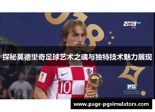探秘莫德里奇足球艺术之魂与独特技术魅力展现