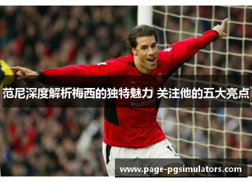 范尼深度解析梅西的独特魅力 关注他的五大亮点