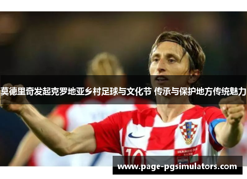 莫德里奇发起克罗地亚乡村足球与文化节 传承与保护地方传统魅力