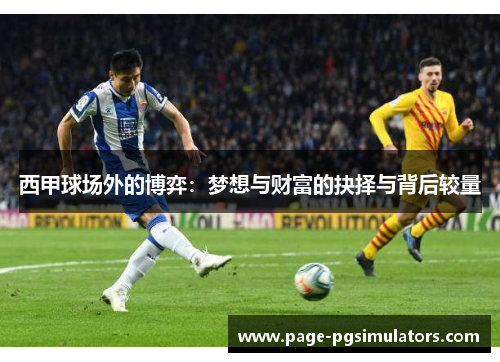 西甲球场外的博弈:梦想与财富的抉择与背后较量 西甲球场外的博弈:梦想与财富的抉择与背后较量