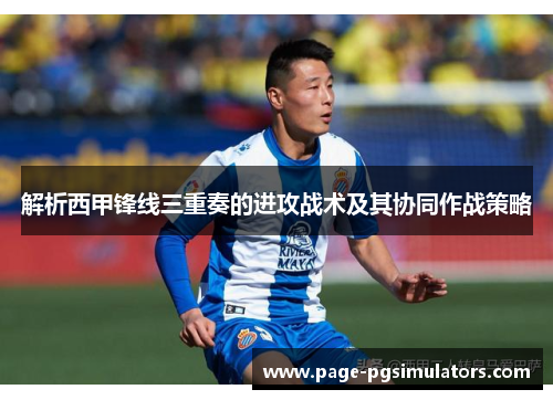 解析西甲锋线三重奏的进攻战术及其协同作战策略