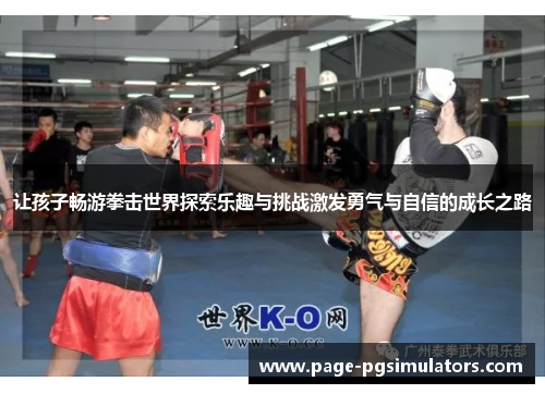 让孩子畅游拳击世界探索乐趣与挑战激发勇气与自信的成长之路 让孩子畅游拳击世界探索乐趣与挑战激发勇气与自信的成长之路