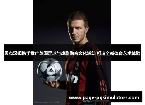 贝克汉姆携手推广英国足球与戏剧融合文化活动 打造全新体育艺术体验 贝克汉姆携手推广英国足球与戏剧融合文化活动 打造全新体育艺术体验