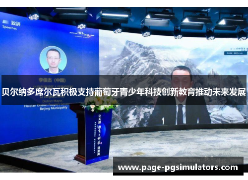 贝尔纳多席尔瓦积极支持葡萄牙青少年科技创新教育推动未来发展 贝尔纳多席尔瓦积极支持葡萄牙青少年科技创新教育推动未来发展