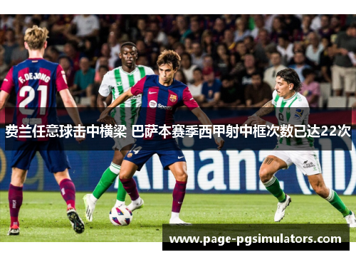 费兰任意球击中横梁 巴萨本赛季西甲射中框次数已达22次