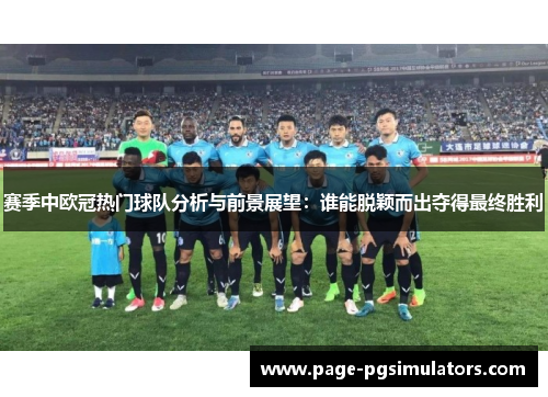 赛季中欧冠热门球队分析与前景展望：谁能脱颖而出夺得最终胜利