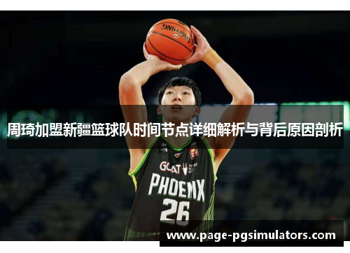 周琦加盟新疆篮球队时间节点详细解析与背后原因剖析 周琦加盟新疆篮球队时间节点详细解析与背后原因剖析