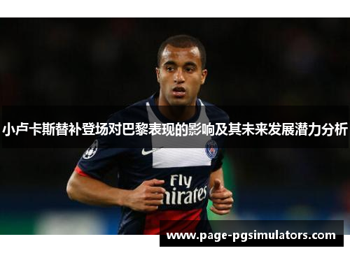 小卢卡斯替补登场对巴黎表现的影响及其未来发展潜力分析
