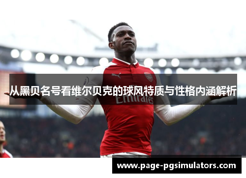 从黑贝名号看维尔贝克的球风特质与性格内涵解析