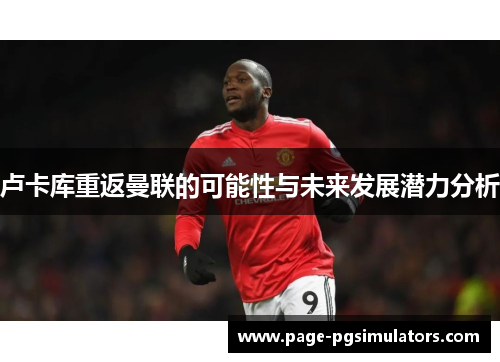 卢卡库重返曼联的可能性与未来发展潜力分析