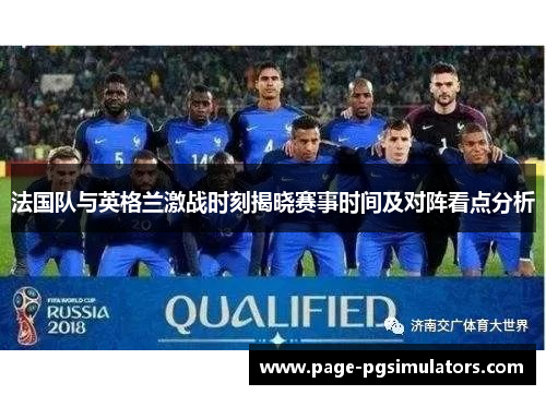 法国队与英格兰激战时刻揭晓赛事时间及对阵看点分析