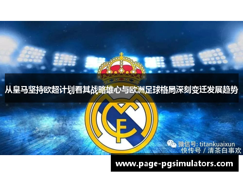 从皇马坚持欧超计划看其战略雄心与欧洲足球格局深刻变迁发展趋势