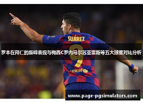 罗本在拜仁的巅峰表现与梅西C罗内马尔苏亚雷斯等五大球星对比分析 罗本在拜仁的巅峰表现与梅西C罗内马尔苏亚雷斯等五大球星对比分析