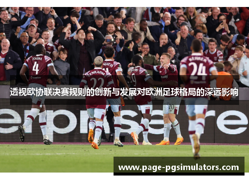 透视欧协联决赛规则的创新与发展对欧洲足球格局的深远影响