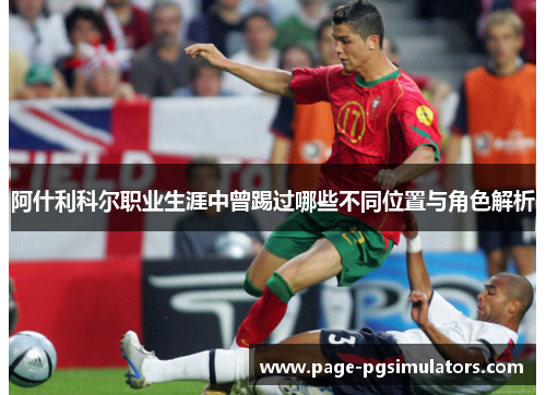 阿什利科尔职业生涯中曾踢过哪些不同位置与角色解析