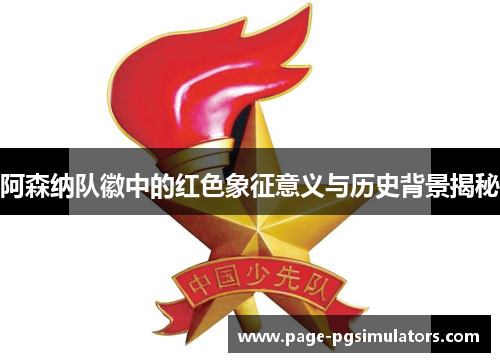 阿森纳队徽中的红色象征意义与历史背景揭秘