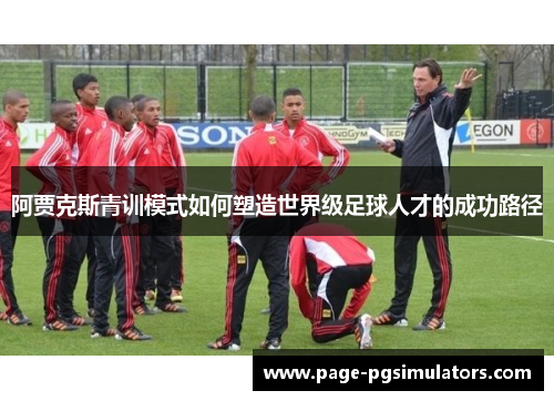 阿贾克斯青训模式如何塑造世界级足球人才的成功路径