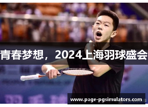 青春梦想,2024上海羽球盛会 青春梦想,2024上海羽球盛会