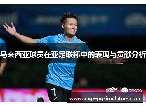 马来西亚球员在亚足联杯中的表现与贡献分析 马来西亚球员在亚足联杯中的表现与贡献分析